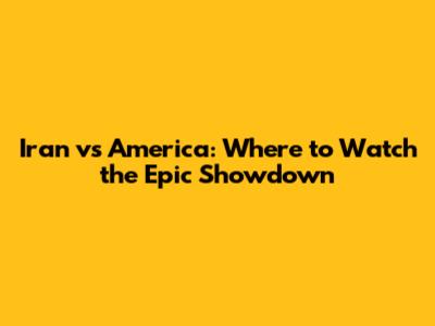 Iran vs America: Where to Watch the Epic Showdown