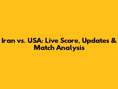 Iran vs. USA: Live Score, Updates & Match Analysis