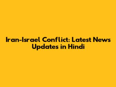 Iran-Israel Conflict: Latest News Updates in Hindi