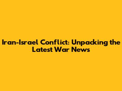 Iran-Israel Conflict: Unpacking the Latest War News