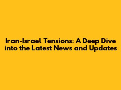 Iran-Israel Tensions: A Deep Dive into the Latest News and Updates