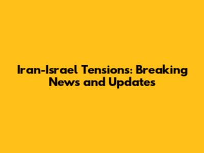 Iran-Israel Tensions: Breaking News and Updates