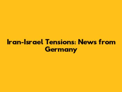 Iran-Israel Tensions: News from Germany