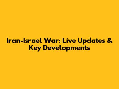 Iran-Israel War: Live Updates & Key Developments