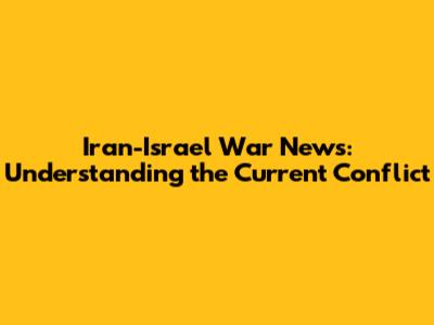 Iran-Israel War News: Understanding the Current Conflict