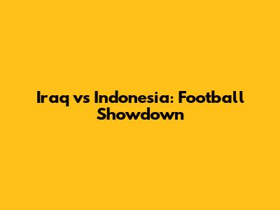 Iraq vs Indonesia: Football Showdown