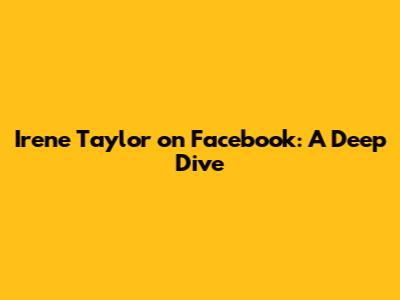 Irene Taylor on Facebook: A Deep Dive