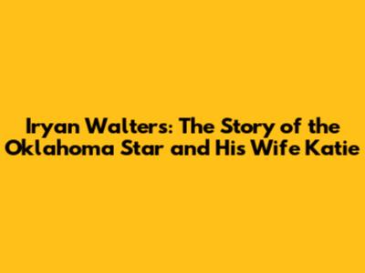 Iryan Walters: The Story of the Oklahoma Star and His Wife Katie