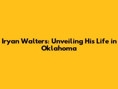Iryan Walters: Unveiling His Life in Oklahoma