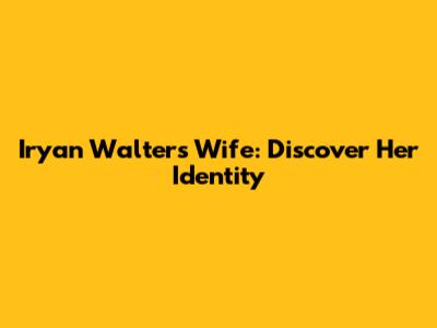 Iryan Walters Wife: Discover Her Identity