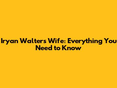 Iryan Walters Wife: Everything You Need to Know