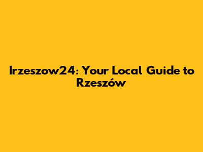 Irzeszow24: Your Local Guide to Rzeszów