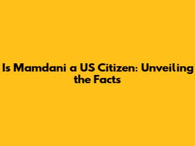 Is Mamdani a US Citizen: Unveiling the Facts