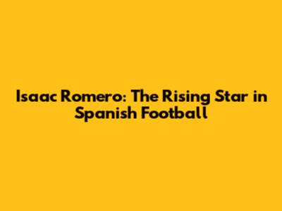 Isaac Romero: The Rising Star in Spanish Football