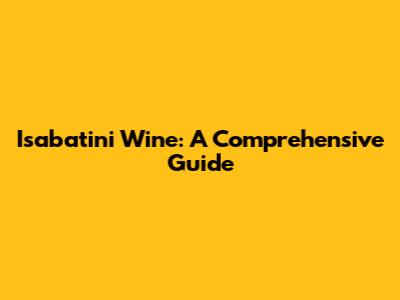 Isabatini Wine: A Comprehensive Guide