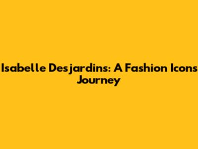 Isabelle Desjardins: A Fashion Icon's Journey