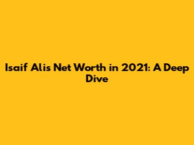 Isaif Ali's Net Worth in 2021: A Deep Dive