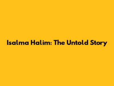 Isalma Halim: The Untold Story