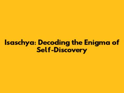 Isaschya: Decoding the Enigma of Self-Discovery
