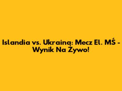 Islandia vs. Ukraina: Mecz El. MŚ - Wynik Na Żywo!