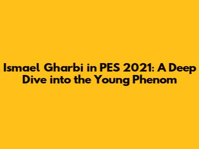 Ismael Gharbi in PES 2021: A Deep Dive into the Young Phenom