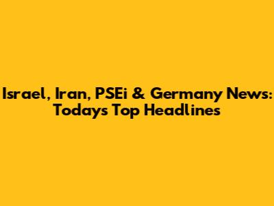 Israel, Iran, PSEi & Germany News: Today's Top Headlines