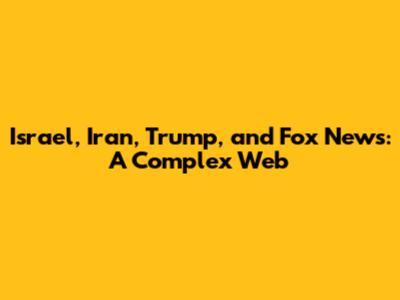 Israel, Iran, Trump, and Fox News: A Complex Web
