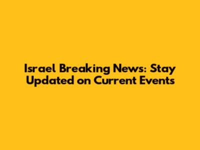 Israel Breaking News: Stay Updated on Current Events