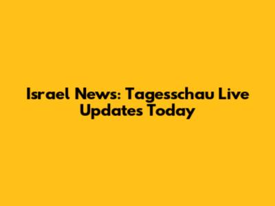 Israel News: Tagesschau Live Updates Today