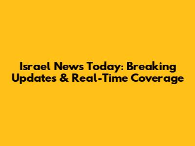 Israel News Today: Breaking Updates & Real-Time Coverage