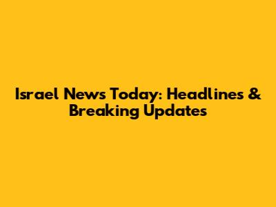 Israel News Today: Headlines & Breaking Updates