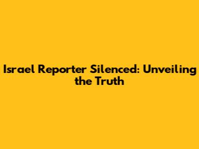 Israel Reporter Silenced: Unveiling the Truth