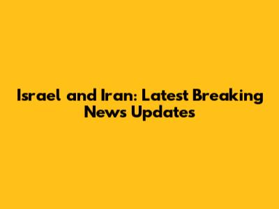 Israel and Iran: Latest Breaking News Updates