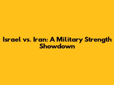 Israel vs. Iran: A Military Strength Showdown