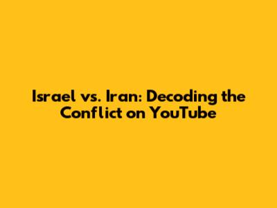 Israel vs. Iran: Decoding the Conflict on YouTube