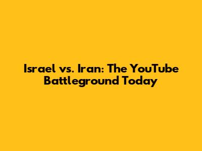 Israel vs. Iran: The YouTube Battleground Today