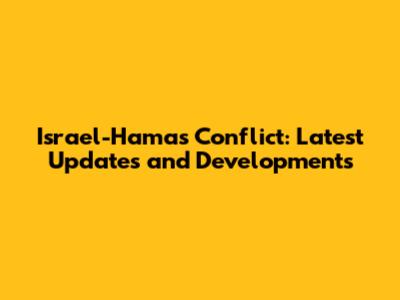 Israel-Hamas Conflict: Latest Updates and Developments