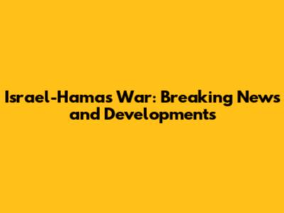 Israel-Hamas War: Breaking News and Developments