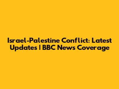 Israel-Palestine Conflict: Latest Updates | BBC News Coverage