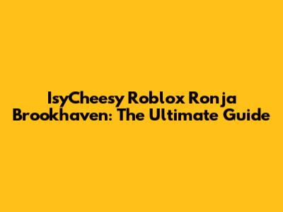 IsyCheesy Roblox Ronja Brookhaven: The Ultimate Guide