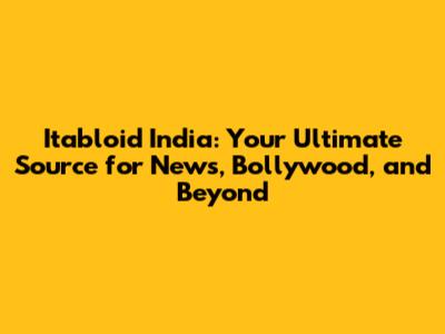 Itabloid India: Your Ultimate Source for News, Bollywood, and Beyond