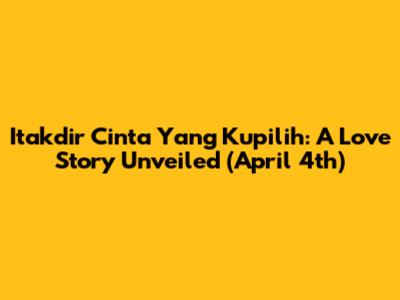 Itakdir Cinta Yang Kupilih: A Love Story Unveiled (April 4th)