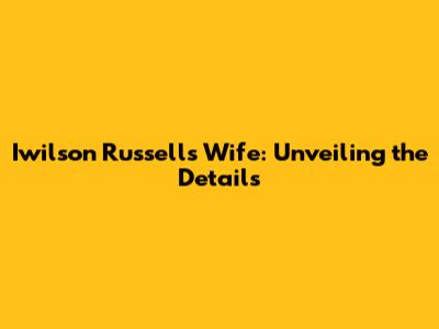 Iwilson Russell's Wife: Unveiling the Details