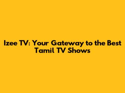 Izee TV: Your Gateway to the Best Tamil TV Shows