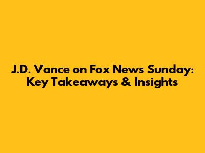 J.D. Vance on Fox News Sunday: Key Takeaways & Insights