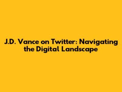 J.D. Vance on Twitter: Navigating the Digital Landscape