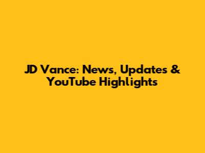 JD Vance: News, Updates & YouTube Highlights