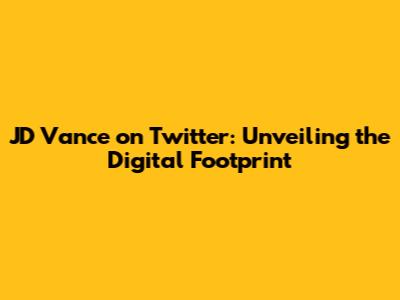 JD Vance on Twitter: Unveiling the Digital Footprint