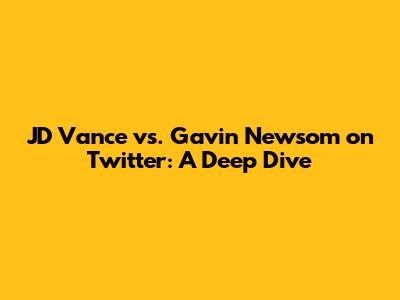 JD Vance vs. Gavin Newsom on Twitter: A Deep Dive