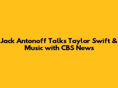 Jack Antonoff Talks Taylor Swift & Music with CBS News